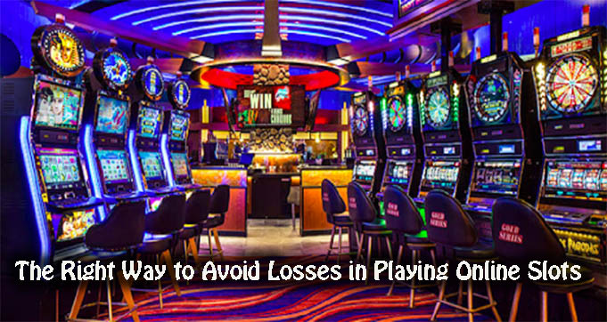 The Right Way to Avoid Losses in Playing Online Slots
